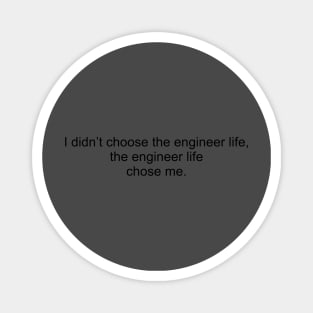 I didn't choose the engineer life, the engineer life chose me. Magnet